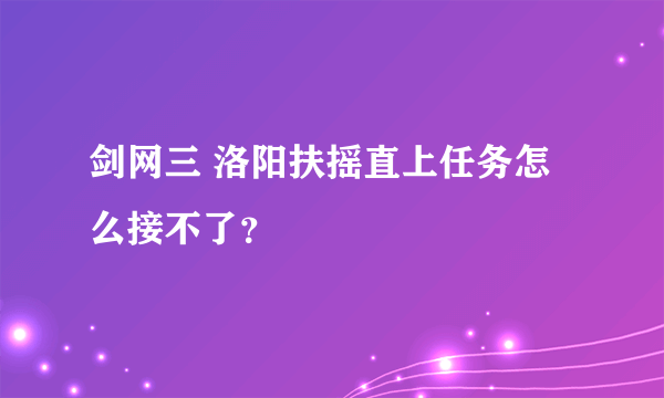 剑网三 洛阳扶摇直上任务怎么接不了？