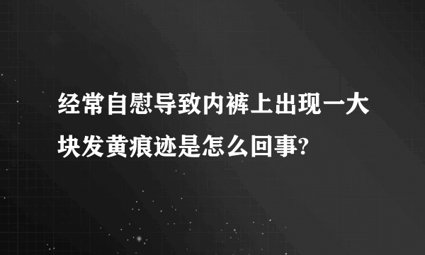 经常自慰导致内裤上出现一大块发黄痕迹是怎么回事?