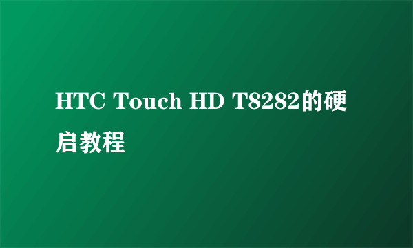 HTC Touch HD T8282的硬启教程