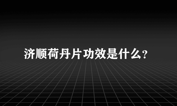 济顺荷丹片功效是什么？