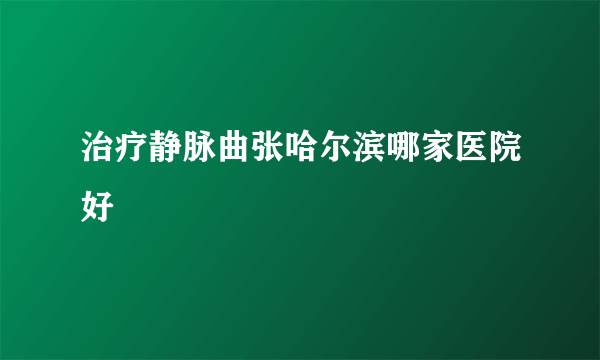 治疗静脉曲张哈尔滨哪家医院好