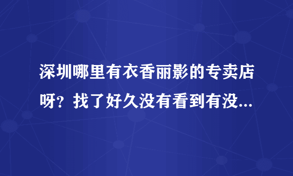 深圳哪里有衣香丽影的专卖店呀？找了好久没有看到有没有具体点的地址呢？