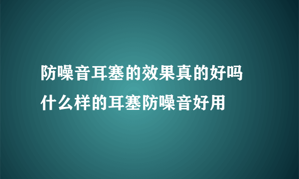 防噪音耳塞的效果真的好吗 什么样的耳塞防噪音好用