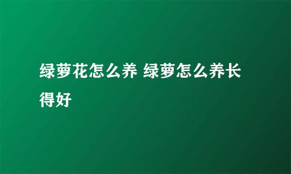 绿萝花怎么养 绿萝怎么养长得好