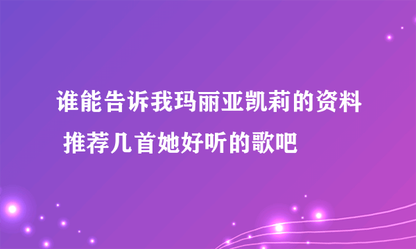 谁能告诉我玛丽亚凯莉的资料 推荐几首她好听的歌吧