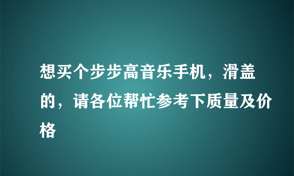 想买个步步高音乐手机，滑盖的，请各位帮忙参考下质量及价格