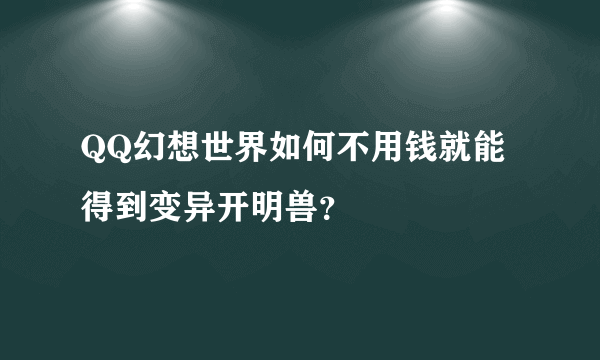 QQ幻想世界如何不用钱就能得到变异开明兽？