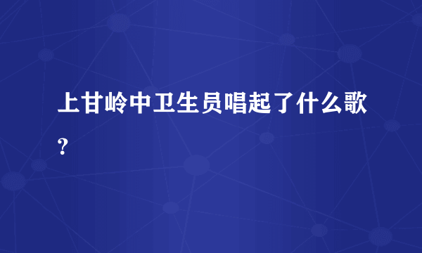 上甘岭中卫生员唱起了什么歌？