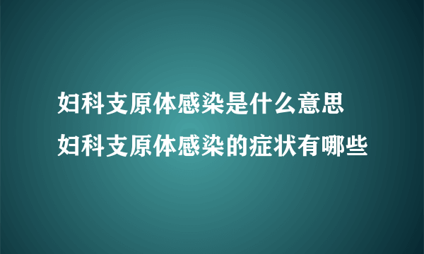 妇科支原体感染是什么意思 妇科支原体感染的症状有哪些