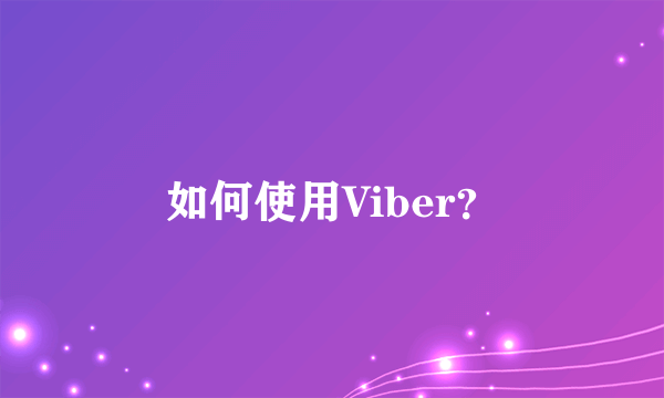 如何使用Viber？