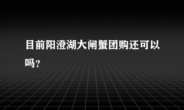 目前阳澄湖大闸蟹团购还可以吗？