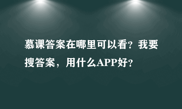 慕课答案在哪里可以看？我要搜答案，用什么APP好？