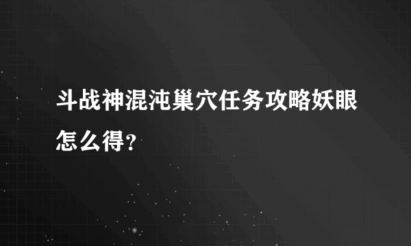 斗战神混沌巢穴任务攻略妖眼怎么得？