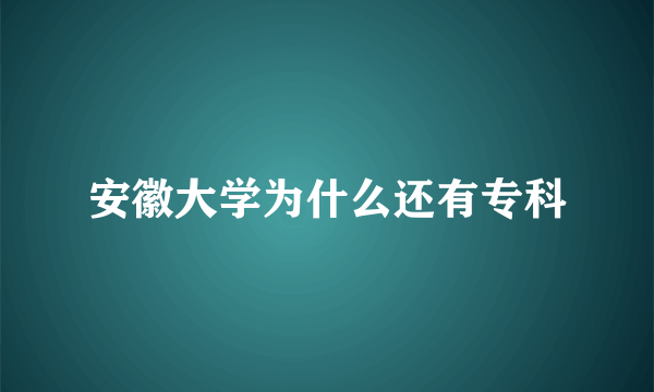 安徽大学为什么还有专科