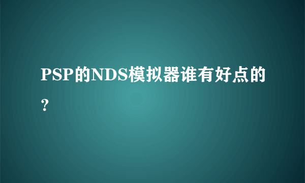 PSP的NDS模拟器谁有好点的?