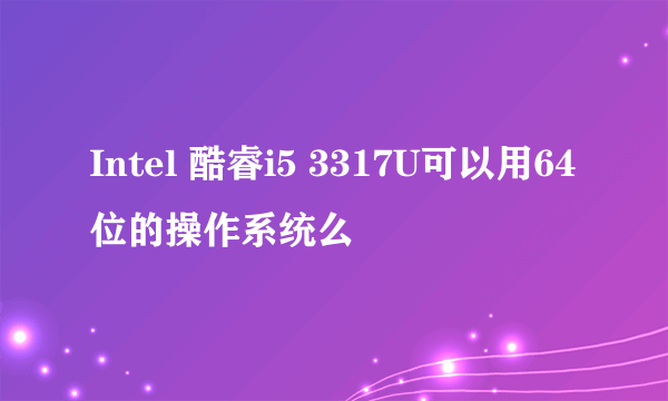 Intel 酷睿i5 3317U可以用64位的操作系统么