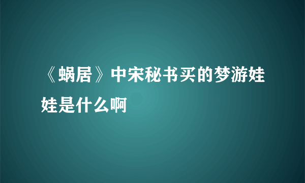 《蜗居》中宋秘书买的梦游娃娃是什么啊