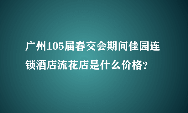 广州105届春交会期间佳园连锁酒店流花店是什么价格？