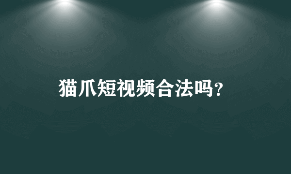 猫爪短视频合法吗？