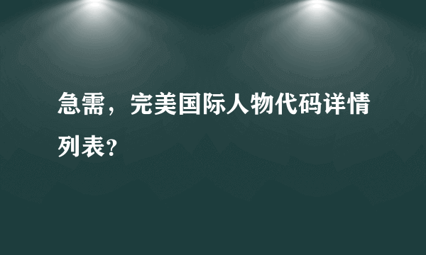 急需，完美国际人物代码详情列表？