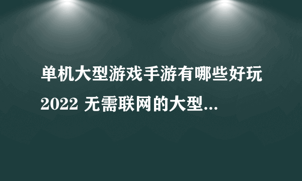 单机大型游戏手游有哪些好玩2022 无需联网的大型单机游戏推荐