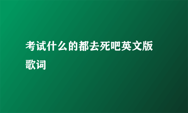 考试什么的都去死吧英文版 歌词