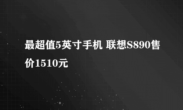 最超值5英寸手机 联想S890售价1510元