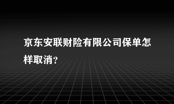 京东安联财险有限公司保单怎样取消？