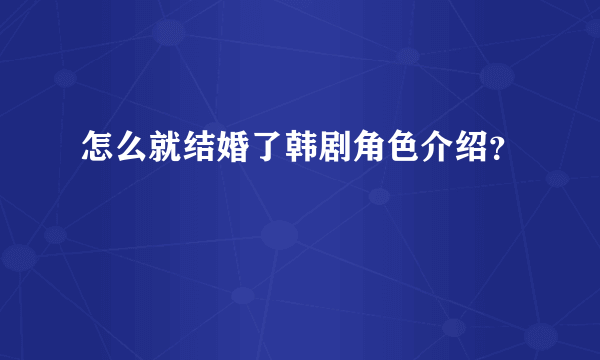 怎么就结婚了韩剧角色介绍？