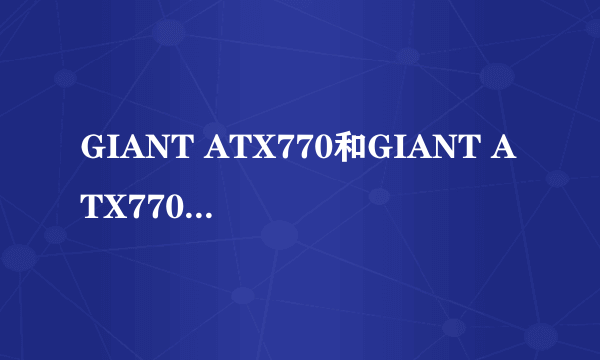 GIANT ATX770和GIANT ATX770D哪个性价比高啊？