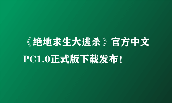 《绝地求生大逃杀》官方中文PC1.0正式版下载发布！