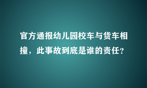 官方通报幼儿园校车与货车相撞，此事故到底是谁的责任？