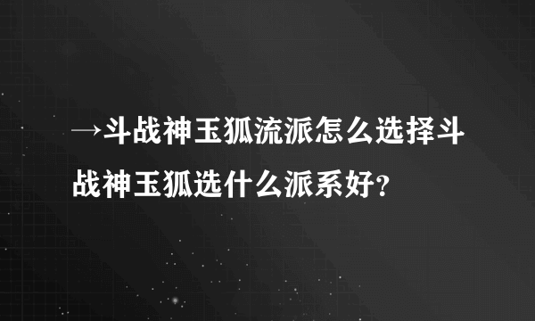 →斗战神玉狐流派怎么选择斗战神玉狐选什么派系好？