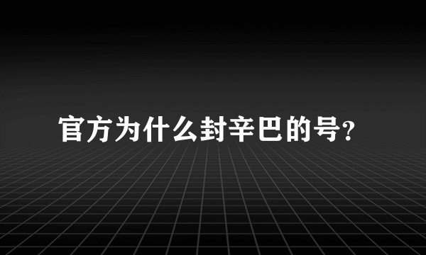 官方为什么封辛巴的号？