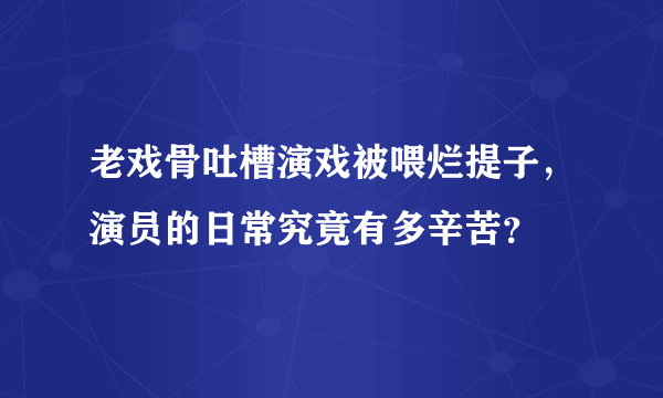 老戏骨吐槽演戏被喂烂提子，演员的日常究竟有多辛苦？