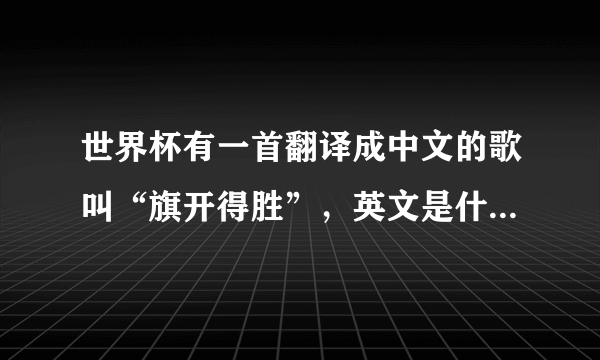 世界杯有一首翻译成中文的歌叫“旗开得胜”，英文是什么？请给出中英文的歌词