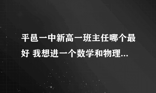 平邑一中新高一班主任哪个最好 我想进一个数学和物理强的班 王连永和崔洪文的班怎么样、宋磊那