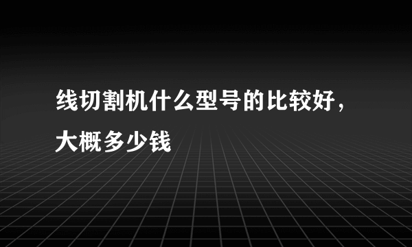 线切割机什么型号的比较好，大概多少钱