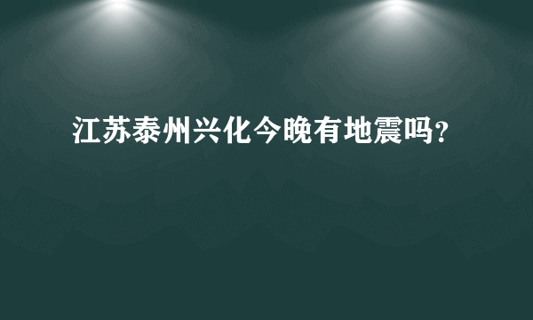 江苏泰州兴化今晚有地震吗？