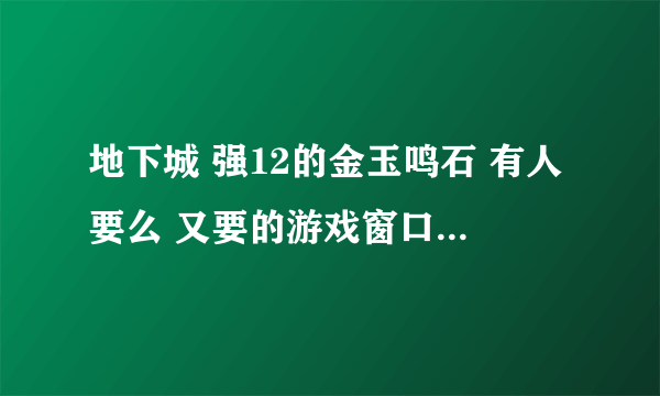 地下城 强12的金玉鸣石 有人要么 又要的游戏窗口我 我的游戏名 祸世红颜