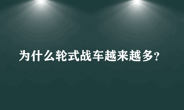 为什么轮式战车越来越多？