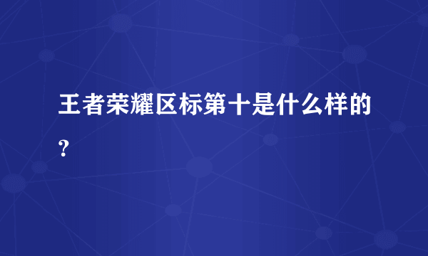 王者荣耀区标第十是什么样的？