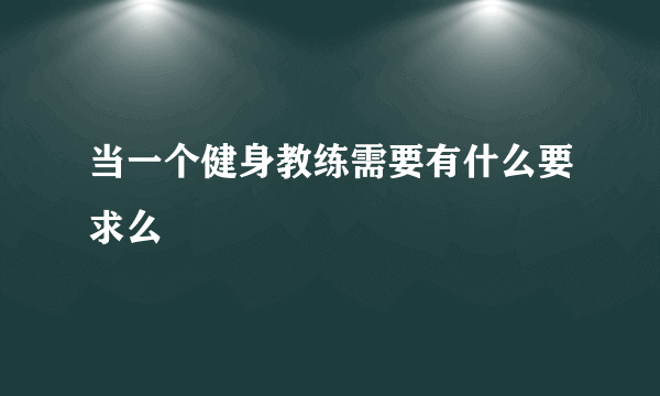 当一个健身教练需要有什么要求么