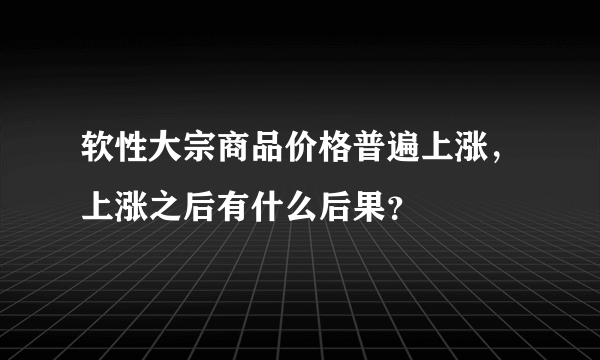 软性大宗商品价格普遍上涨，上涨之后有什么后果？