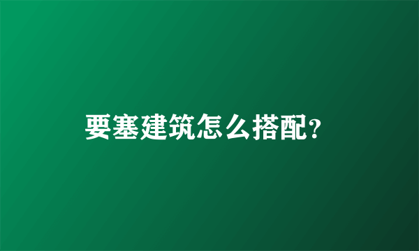 要塞建筑怎么搭配？