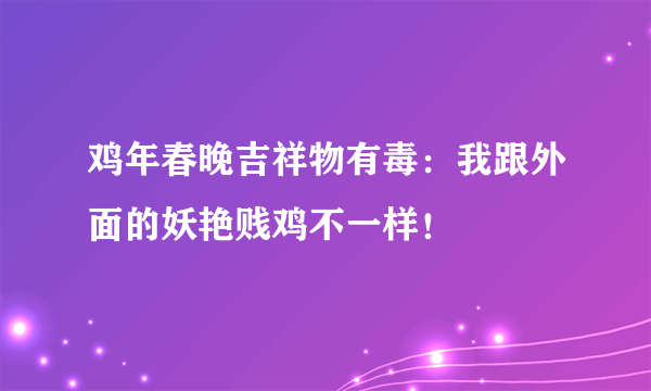 鸡年春晚吉祥物有毒：我跟外面的妖艳贱鸡不一样！