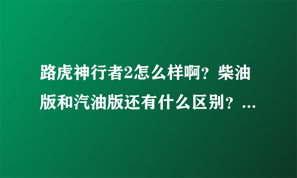 路虎神行者2怎么样啊？柴油版和汽油版还有什么区别？那个好点啊？