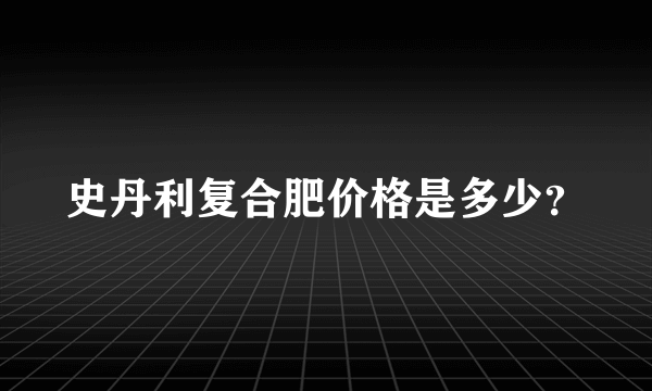 史丹利复合肥价格是多少？