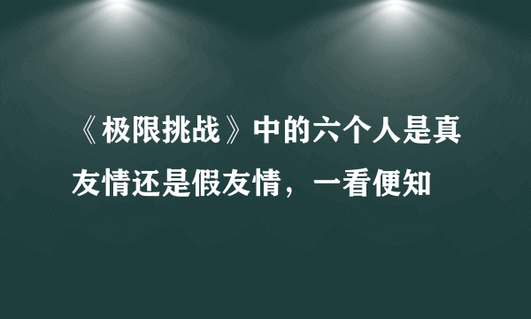 《极限挑战》中的六个人是真友情还是假友情，一看便知