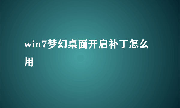 win7梦幻桌面开启补丁怎么用